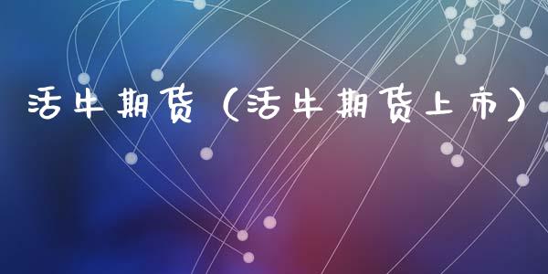 活牛期货（活牛期货上市）