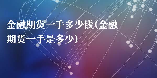 金融期货一手多少钱(金融期货一手是多少)