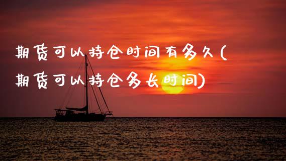 期货可以持仓时间有多久(期货可以持仓多长时间)