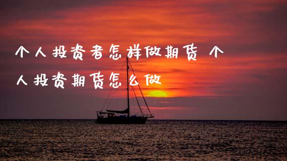 个人投资者怎样做期货 个人投资期货怎么做
