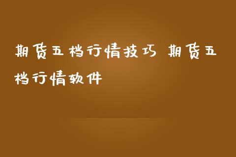 期货五档行情技巧 期货五档行情软件
