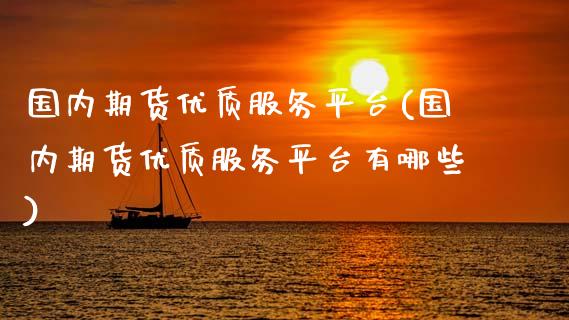 国内期货优质服务平台(国内期货优质服务平台有哪些)