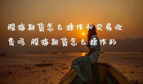 股指期货怎么操作和交易收费吗 股指期货怎么操作的_期货理财_第1张_宇龙理财网 股指期货怎么操作和交易收费吗 股指期货怎么操作的_https://www.dglong8.com_期货理财_第1张