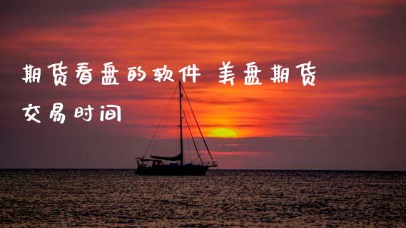 期货看盘的软件 美盘期货交易时间