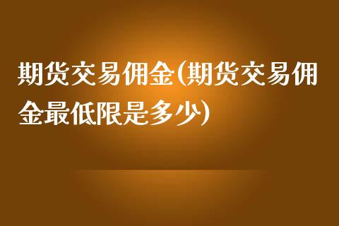 期货交易佣金(期货交易佣金最低限是多少)_https://www.dglong8.com_期货理财_第1张