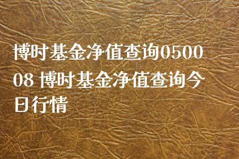 博时基金净值查询050008 博时基金净值查询今日行情