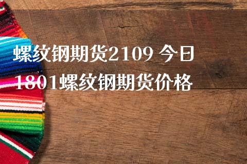 螺纹钢期货2109 今日1801螺纹钢期货价格