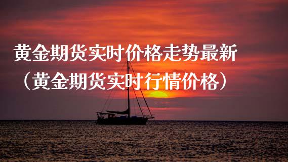 黄金期货实时价格走势最新（黄金期货实时行情价格）