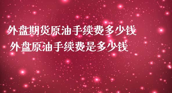 外盘期货原油手续费多少钱 外盘原油手续费是多少钱