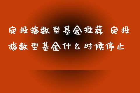 定投指数型基金推荐 定投指数型基金什么时候停止_基金理财_第1张_宇龙理财网 定投指数型基金推荐 定投指数型基金什么时候停止_https://www.dglong8.com_基金理财_第1张