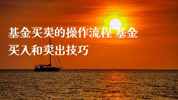 基金买卖的操作流程 基金买入和卖出技巧