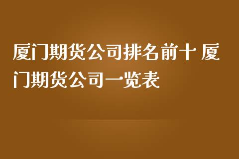 厦门期货公司排名前十 厦门期货公司一览表