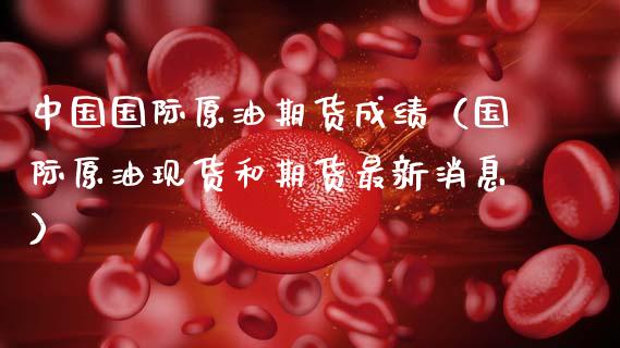 中国国际原油期货成绩(国际原油现货和期货最新消息)_期货交易所_第1张_宇龙理财网 中国国际原油期货成绩(国际原油现货和期货最新消息)_https://www.dglong8.com_期货交易所_第1张