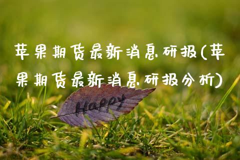 苹果期货最新消息研报(苹果期货最新消息研报分析)