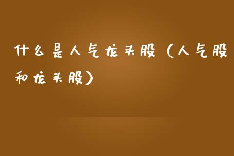 什么是人气龙头股(人气股和龙头股)_财经要闻_第1张_宇龙理财网 什么是人气龙头股(人气股和龙头股)_https://www.dglong8.com_财经要闻_第1张