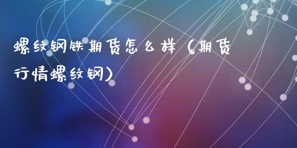 螺纹钢铁期货怎么样（期货行情螺纹钢）