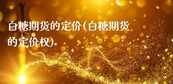 白糖期货的定价(白糖期货的定价权)