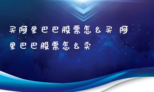 买阿里巴巴股票怎么买 阿里巴巴股票怎么卖