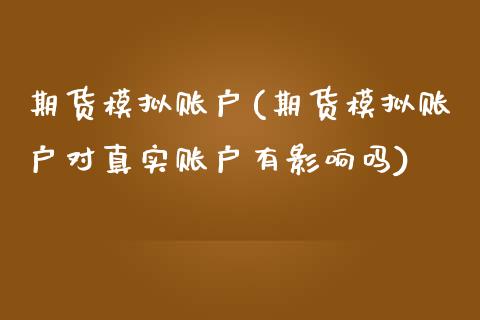 期货模拟账户(期货模拟账户对真实账户有影响吗)_期货理财_第1张_宇龙理财网 期货模拟账户(期货模拟账户对真实账户有影响吗)_https://www.dglong8.com_期货理财_第1张