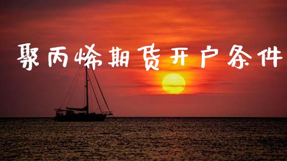 聚丙烯期货开户条件