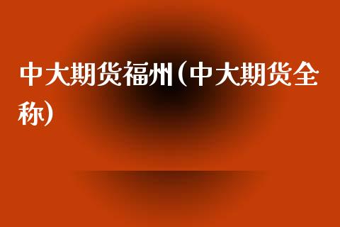 中大期货福州(中大期货全称)