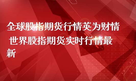 全球股指期货行情财情 世界股指期货实时行情最新_https://www.dglong8.com_期货理财_第1张