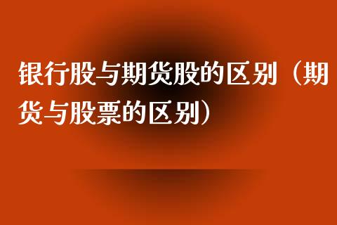 银行股与期货股的区别（期货与股票的区别）