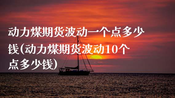 动力煤期货波动一个点多少钱(动力煤期货波动10个点多少钱)