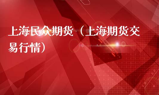 上海民众期货（上海期货交易行情）