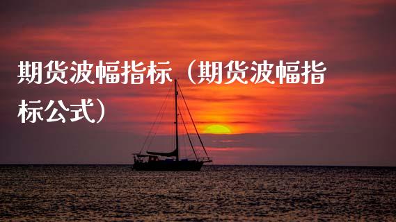 期货波幅指标（期货波幅指标公式）