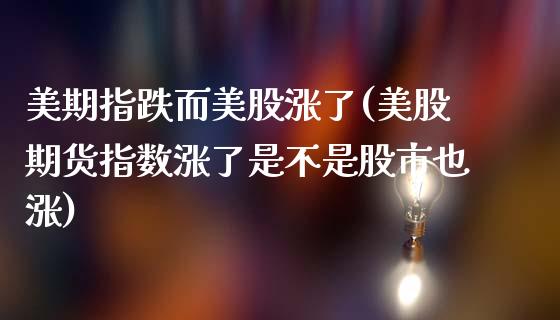 美期指跌而美股涨了(美股期货指数涨了是不是股市也涨)