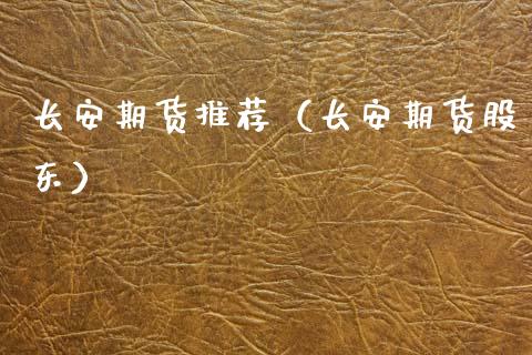 长安期货推荐（长安期货股东）