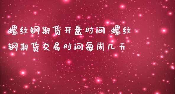 螺纹钢期货开盘时间 螺纹钢期货交易时间每周几天