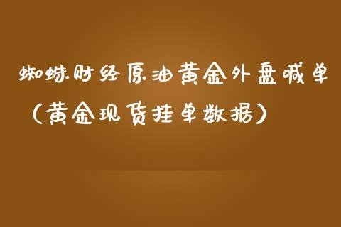 蜘蛛财经原油黄金外盘喊单（黄金现货挂单数据）