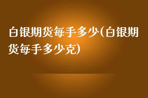 白银期货每手多少(白银期货每手多少克)