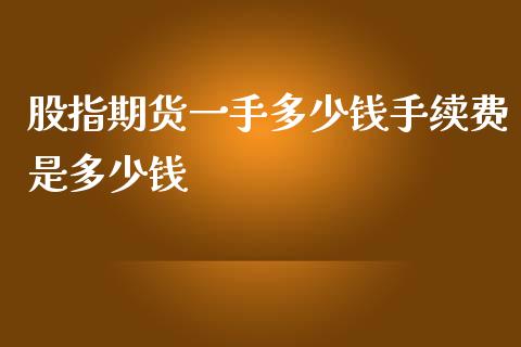 股指期货一手多少钱手续费是多少钱