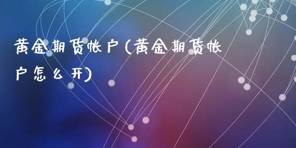 黄金期货帐户(黄金期货帐户怎么开)