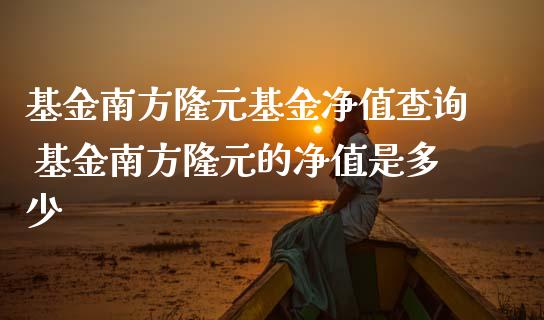 基金南方隆元基金净值查询 基金南方隆元的净值是多少_基金理财_第1张_宇龙理财网 基金南方隆元基金净值查询 基金南方隆元的净值是多少_https://www.dglong8.com_基金理财_第1张