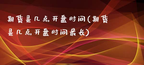 期货是几点开盘时间(期货是几点开盘时间最长)