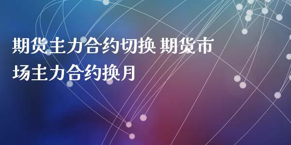 期货主力合约切换 期货市场主力合约换月_https://www.dglong8.com_财经要闻_第1张