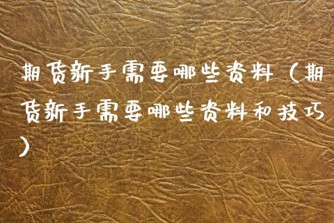 期货新手需要哪些资料（期货新手需要哪些资料和技巧）