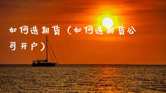 如何选期货（如何选期货公司开户）