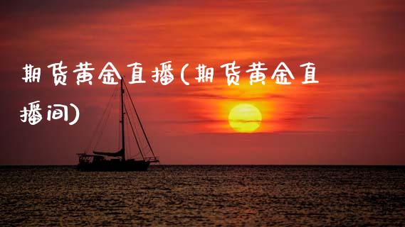 期货黄金直播(期货黄金直播间)