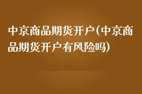 中京商品期货开户(中京商品期货开户有风险吗)