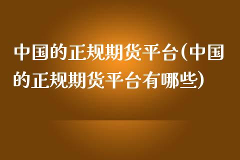 中国的正规期货平台(中国的正规期货平台有哪些)