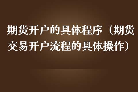 期货开户的具体程序（期货交易开户流程的具体操作）