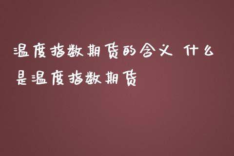 温度指数期货的含义 什么是温度指数期货