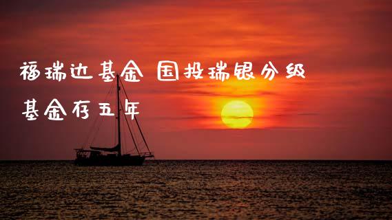 福基金 国投瑞银分级基金存五年_https://www.dglong8.com_基金理财_第1张