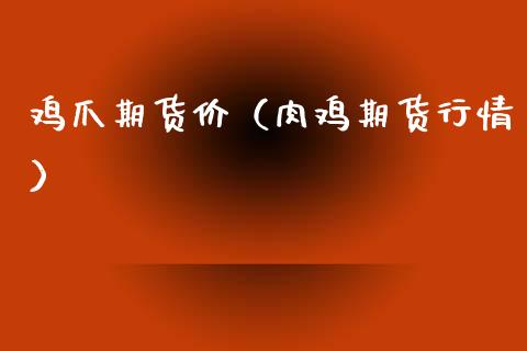 鸡爪期货价（肉鸡期货行情）