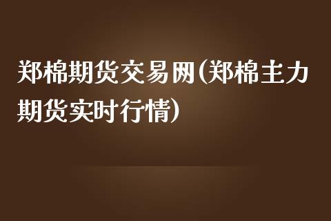 郑棉期货交易网(郑棉主力期货实时行情)